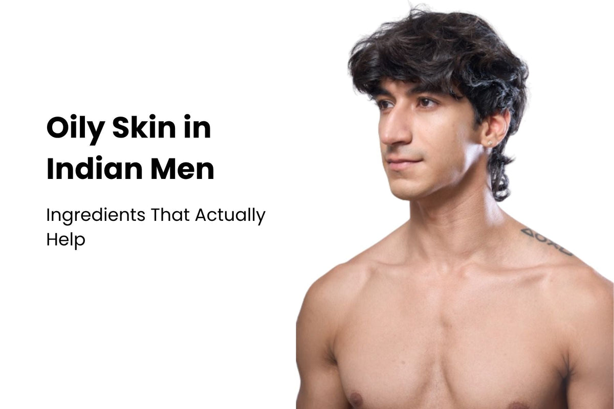 Oily Skin in Indian Men: Why It Happens and Ingredients That Actually Help